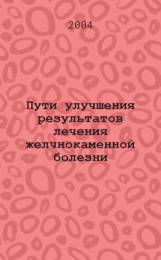 Пути улучшения результатов лечения желчнокаменной болезни : автореферат диссертации на соискание ученой степени д.м.н. : специальность 14.00.27