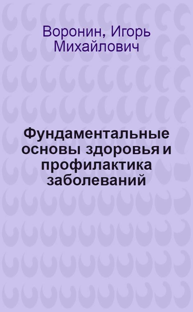Фундаментальные основы здоровья и профилактика заболеваний = Foundations of Health and Preventive Treatment : учебное пособие для студентов высших учебных заведений, обучающихся по направлению 020200 Биология и специальности 020201 "Биология"