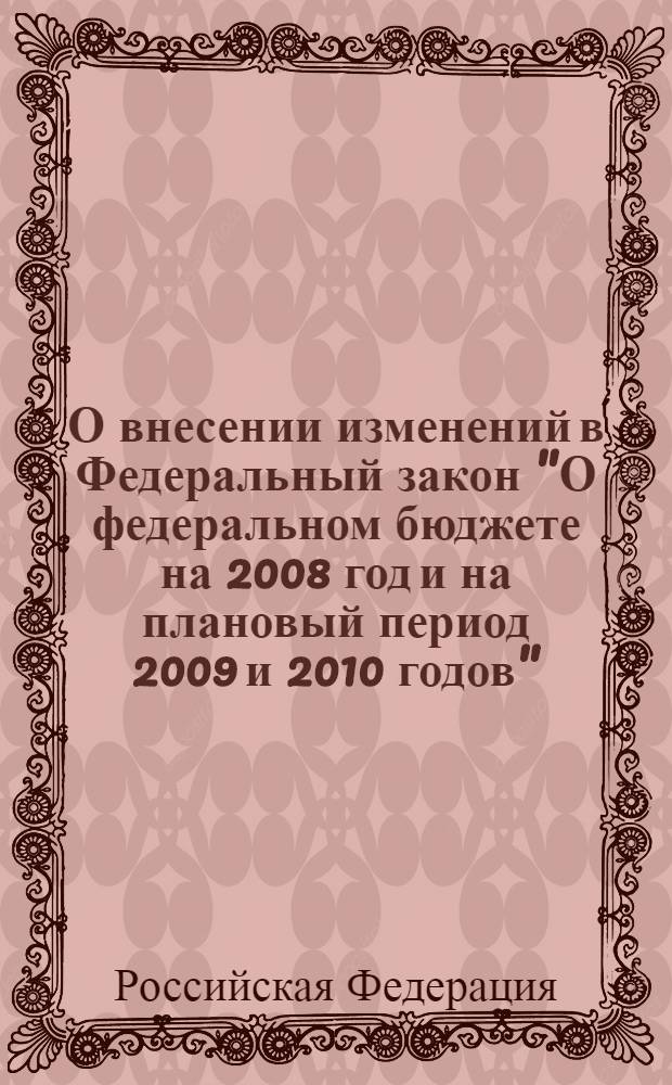 О внесении изменений в Федеральный закон "О федеральном бюджете на 2008 год и на плановый период 2009 и 2010 годов" : Российская Федерация. Федеральный закон : принят Государственной Думой 15 февраля 2008 года : одобрен Советом Федерации 20 февраля 2008 года