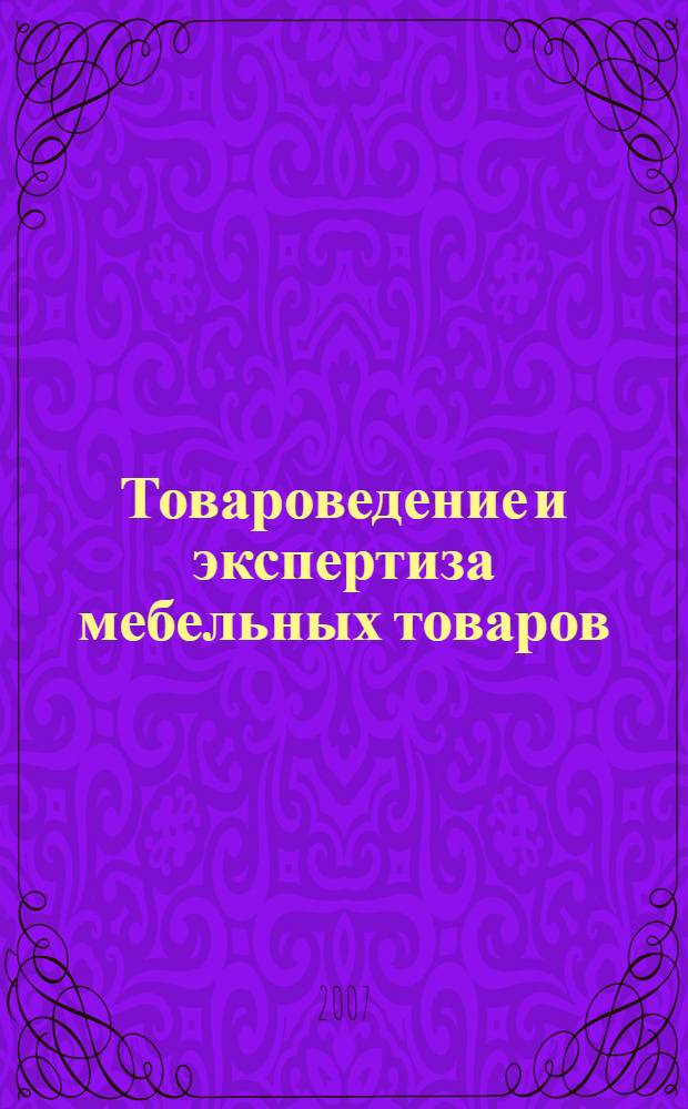 Товароведение и экспертиза мебельных товаров : учебное пособие для студентов по специальности 08.04.01 "Товароведение и экспертиза товаров"