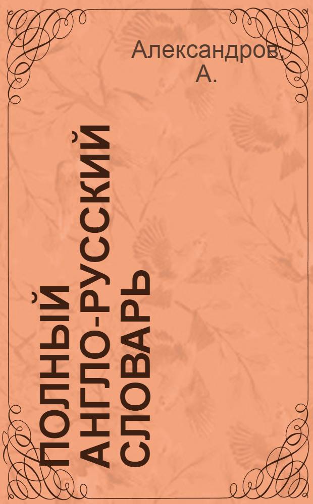 Полный англо-русский словарь = Complete English - Russian dictionary : около 70000 слов английского языка и около 90000 примеров словоупотребления : уникальный словарь для переводчиков и всех, кто любит читать английскую и американскую литературу
