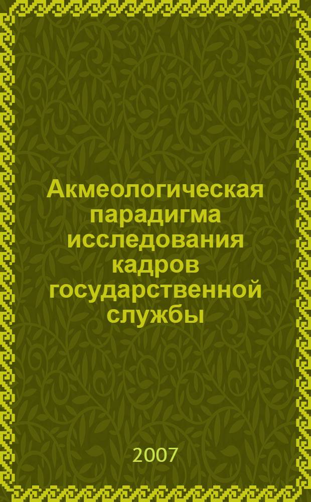 Акмеологическая парадигма исследования кадров государственной службы : сборник научных статей
