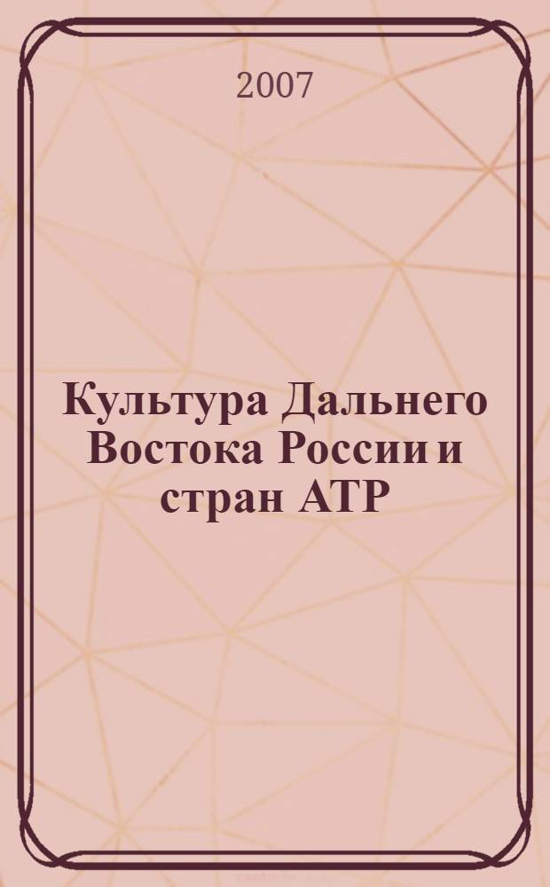 Культура Дальнего Востока России и стран АТР: Восток-Запад. Вып. 13, 14 : Материалы научных конференций, Владивосток, 17-18 мая 2006 г., 25-26 апреля 2007 г.