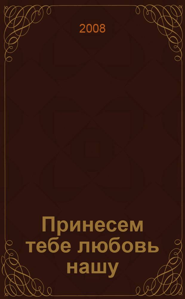 Принесем тебе любовь нашу : беседы в дни Великого поста