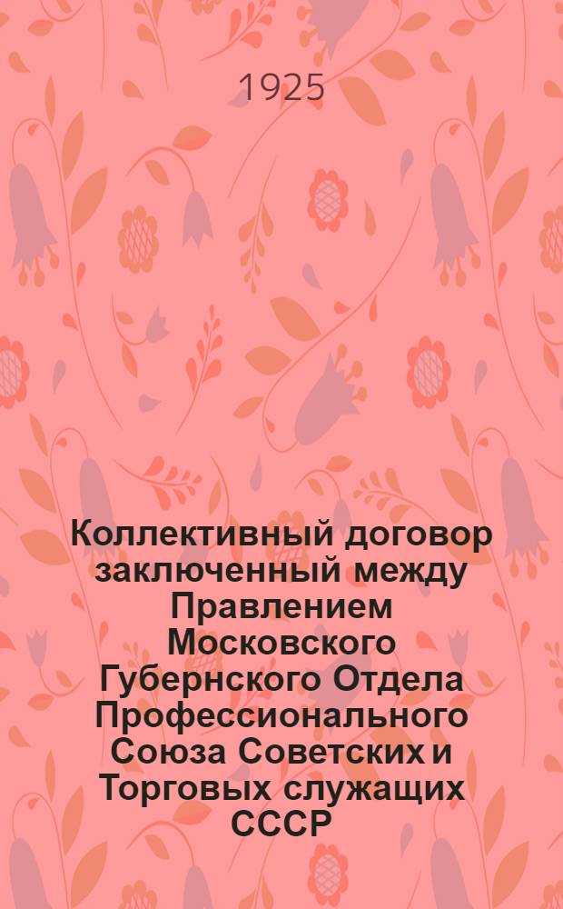 Коллективный договор заключенный между Правлением Московского Губернского Отдела Профессионального Союза Советских и Торговых служащих СССР, именуемый в дальнейшем "Союз", с одной стороны, и Гострестом "Чаеуправление" (магазины) именуемым в дальнейшем "администрация", с другой стороны, сроком на один год с 1-го октября 1925 г. по 1-е октября 1926 г.