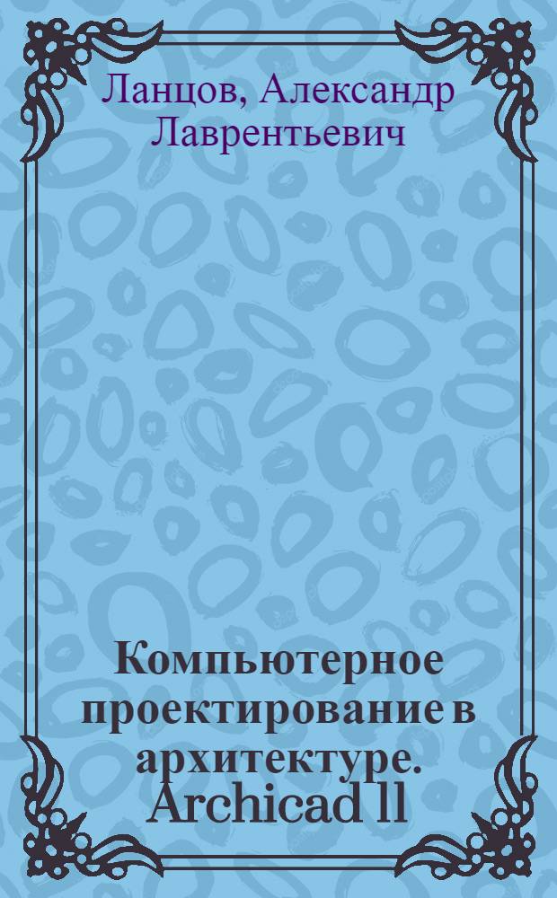Компьютерное проектирование в архитектуре. Archicad 11