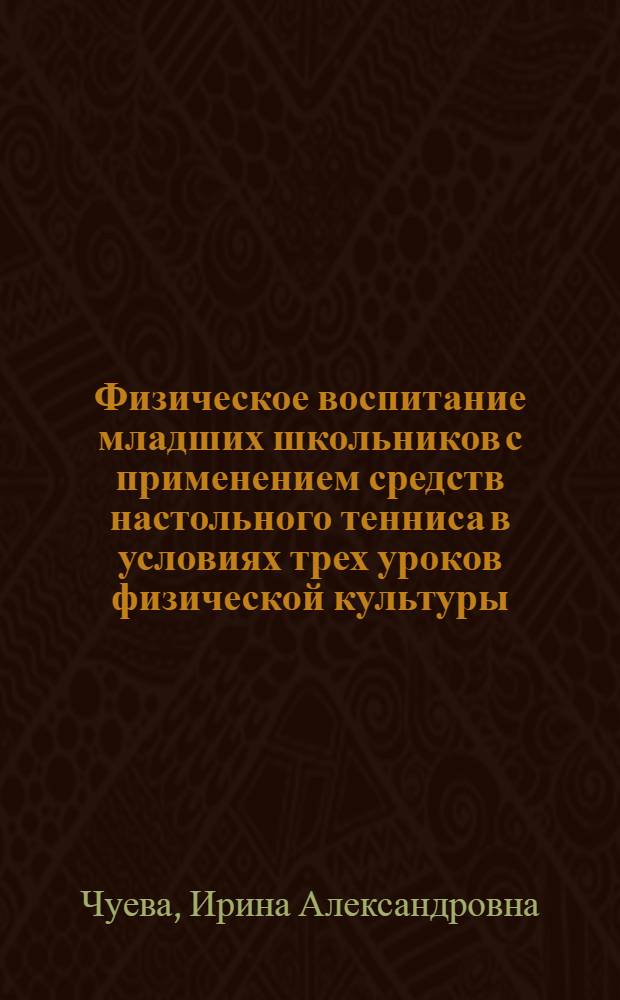 Физическое воспитание младших школьников с применением средств настольного тенниса в условиях трех уроков физической культуры : автореф. дис. на соиск. учен. степ. канд. пед. наук : специальность 13.00.04 <теория и методика физ. воспит., спортивной тренировки>