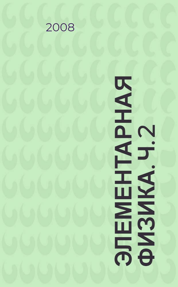 Элементарная физика. Ч. 2 : Электродинамика. Колебания и волны. Оптика. Квантовая физика