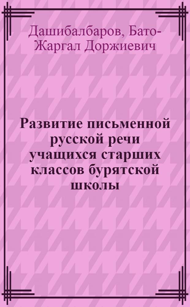 Развитие письменной русской речи учащихся старших классов бурятской школы : автореферат диссертации на соискание ученой степени к.п.н. : специальность 13.00.02