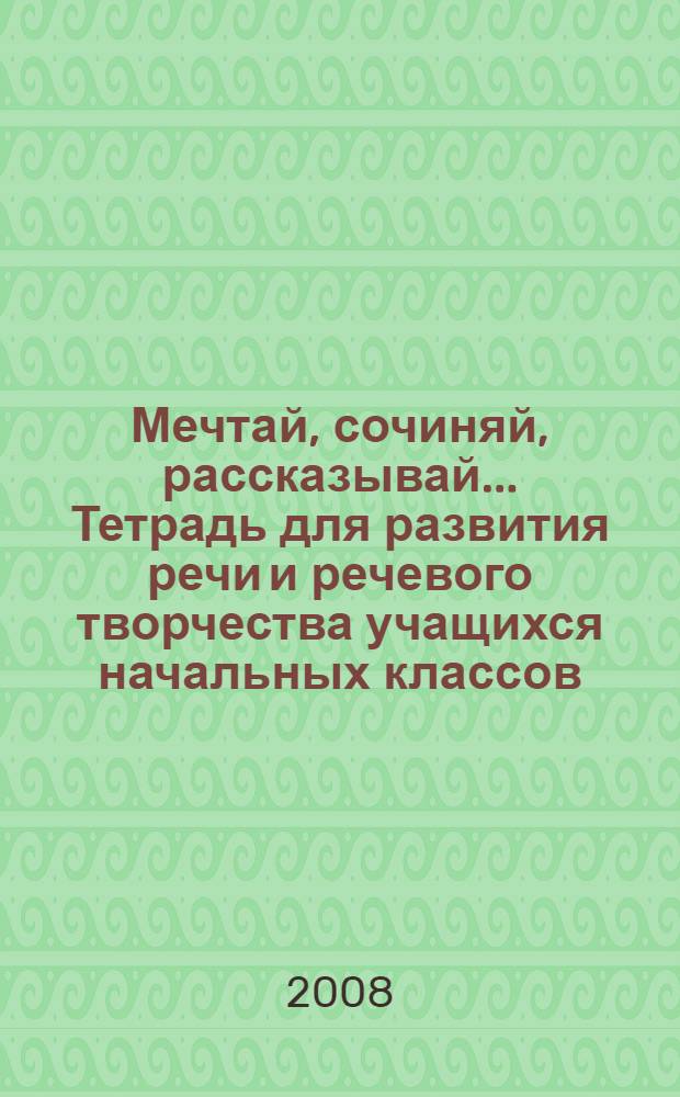 Мечтай, сочиняй, рассказывай... Тетрадь для развития речи и речевого творчества учащихся начальных классов: разноуровневая ...