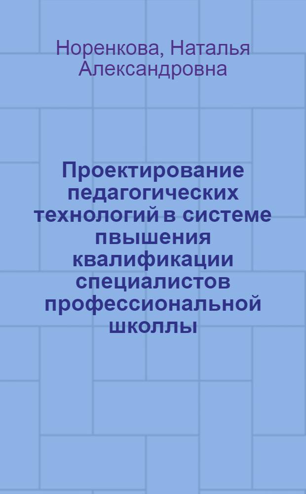 Проектирование педагогических технологий в системе пвышения квалификации специалистов профессиональной школлы : автореферат диссертации на соискание ученой степени к.п.н. : специальность 13.00.08