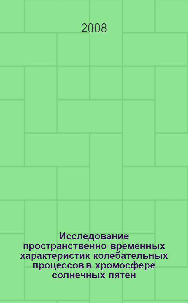 Исследование пространственно-временных характеристик колебательных процессов в хромосфере солнечных пятен : автореф. дис. на соиск. учен. степ. канд. физ.-мат. наук : специальность 01.03.03 <Физика Солнца>