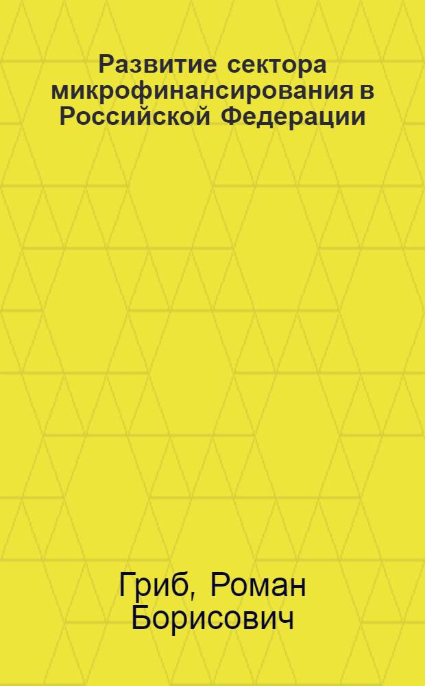 Развитие сектора микрофинансирования в Российской Федерации : автореф. дис. на соиск. учен. степ. канд. экон. наук : специальность 08.00.10 <Финансы, денеж. обращение и кредит>