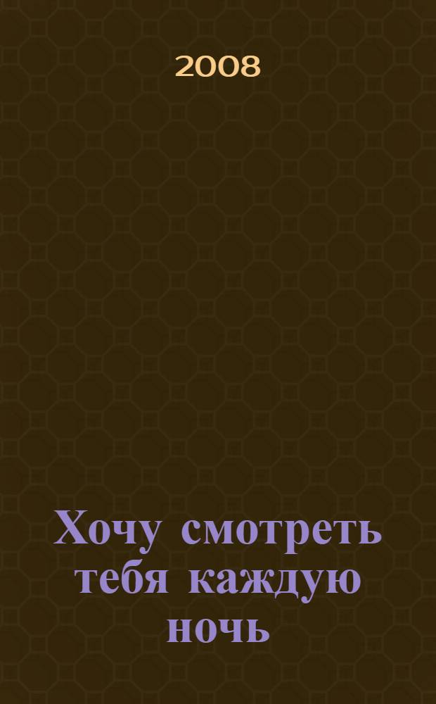 Хочу смотреть тебя каждую ночь : роман
