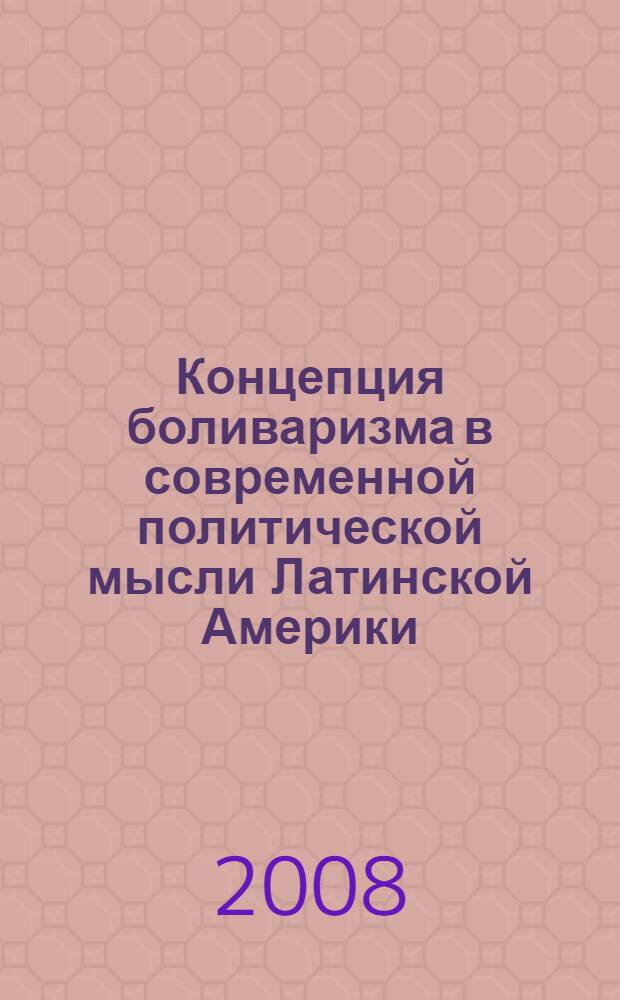 Концепция боливаризма в современной политической мысли Латинской Америки (1980-е гг. - начало XXI в.) : автореф. дис. на соиск. учен. степ. канд. полит. наук : специальность 23.00.01 <Теория политики, история и методология полит. науки>
