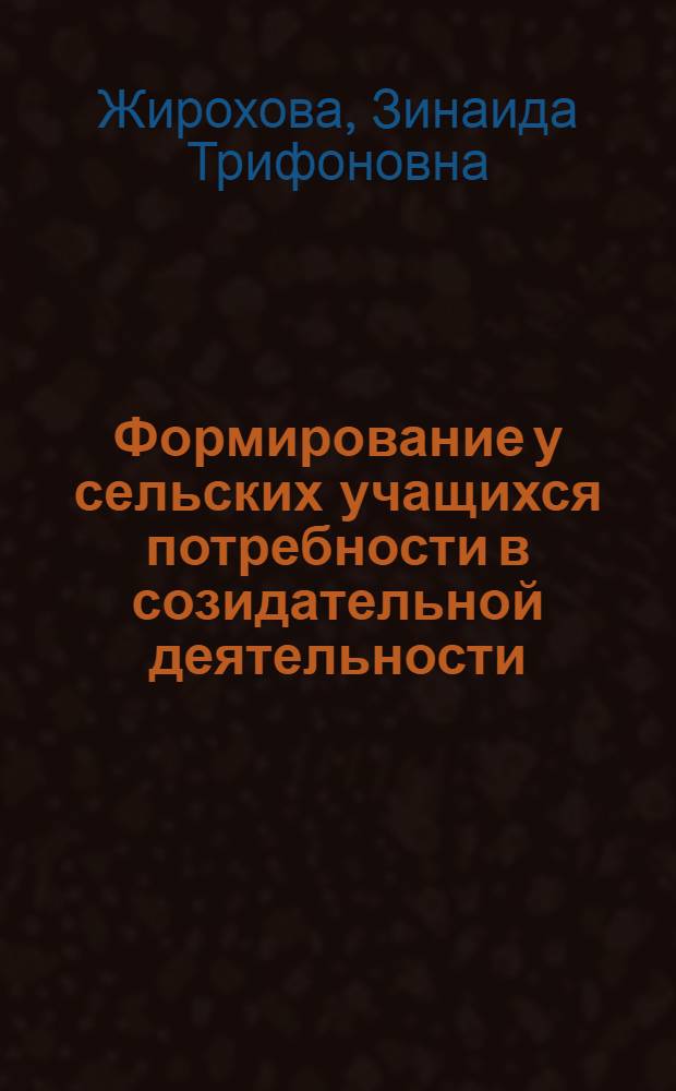 Формирование у сельских учащихся потребности в созидательной деятельности : автореф. дис. на соиск. учен. степ. канд. пед. наук : специальность 13.00.01 <Общ. педагогика, история педагогики и образования>