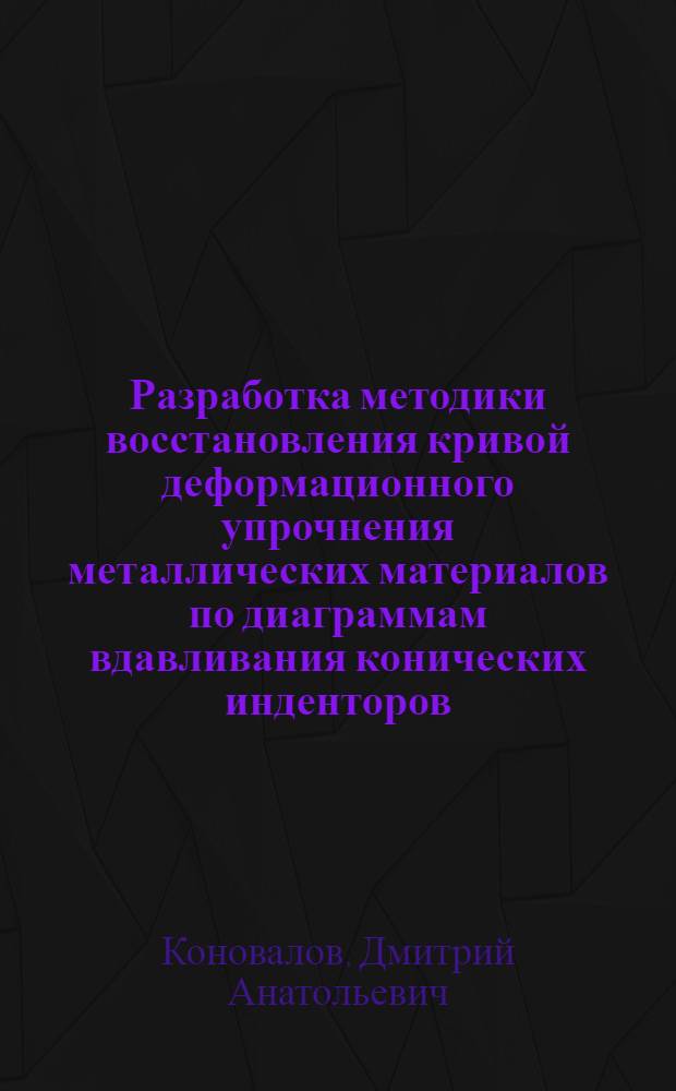 Разработка методики восстановления кривой деформационного упрочнения металлических материалов по диаграммам вдавливания конических инденторов : автореф. дис. на соиск. учен. степ. канд. техн. наук : специальность 05.11.13 <Приборы и методы контроля природ. среды, веществ, материалов и изделий>