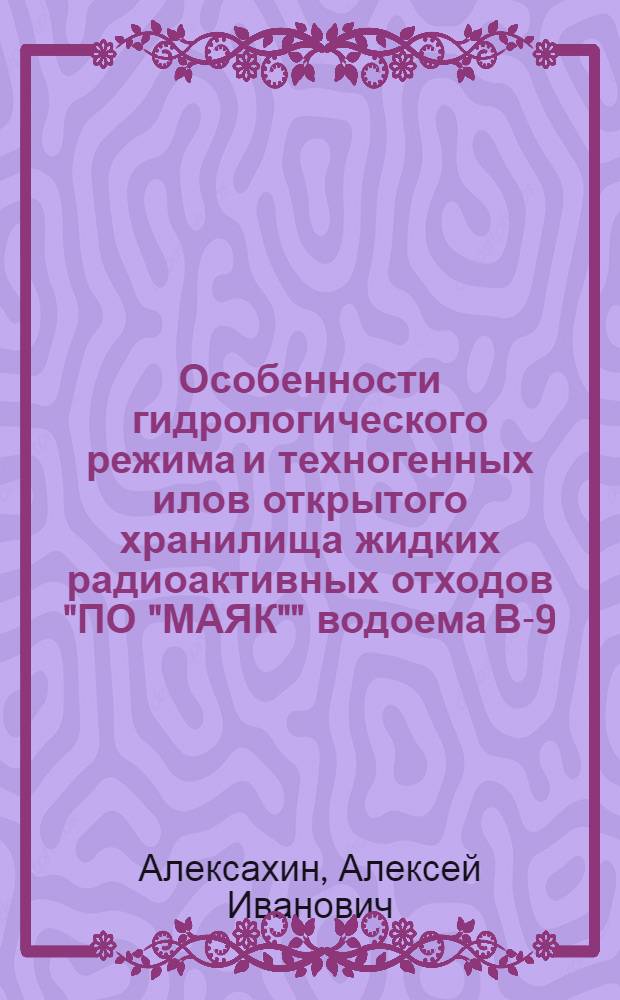 Особенности гидрологического режима и техногенных илов открытого хранилища жидких радиоактивных отходов "ПО "МАЯК"" водоема В-9 (Карачай) : автореф. дис. на соиск. учен. степ. канд. техн. наук : специальность 25.00.36 <Геоэкология>