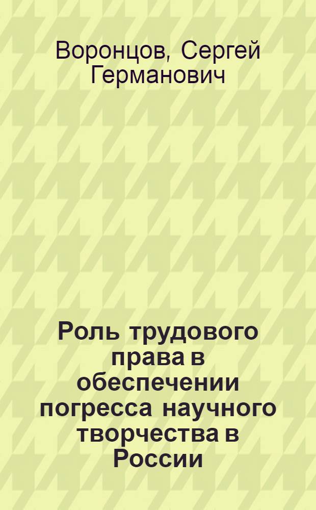 Роль трудового права в обеспечении погресса научного творчества в России : автореф. дис. на соиск. учен. степ. канд. юрид. наук : специальность 12.00.05 <Трудовое право; право соц. обеспечения>