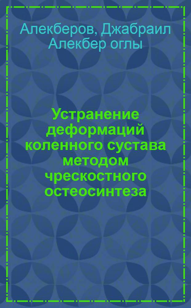 Устранение деформаций коленного сустава методом чрескостного остеосинтеза: клинико-рентгенологические аспекты лечения и экспертная оценка результатов : автореф. дис. на соиск. учен. степ. д-ра мед. наук : специальность 14.00.22 <Травматология и ортопедия>