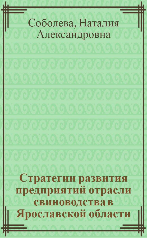 Стратегии развития предприятий отрасли свиноводства в Ярославской области : автореф. дис. на соиск. учен. степ. канд. экон. наук : специальность 08.00.05 <Экономика и упр. нар. хоз-вом>