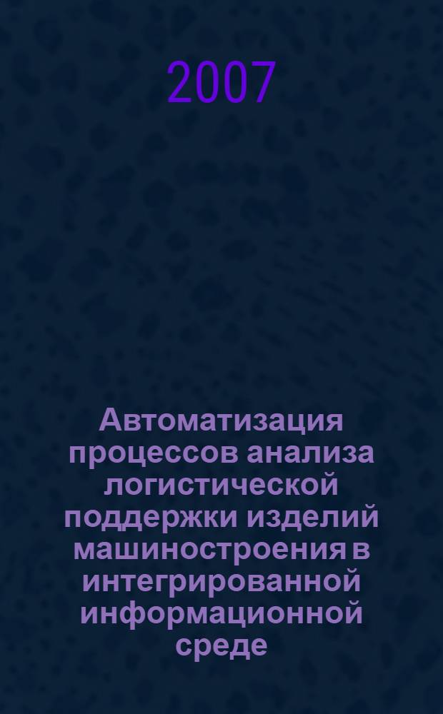 Автоматизация процессов анализа логистической поддержки изделий машиностроения в интегрированной информационной среде : автореф. дис. на соиск. учен. степ. канд. техн. наук : специальность 05.13.06 <Автоматизация и упр. технол. процессами и пр-вами>