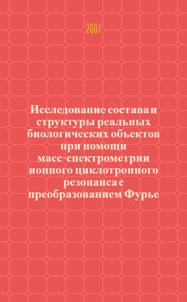 Исследование состава и структуры реальных биологических объектов при помощи масс-спектрометрии ионного циклотронного резонанса с преобразованием Фурье : автореф. дис. на соиск. учен. степ. канд. физ.-мат. наук : специальность 01.04.17