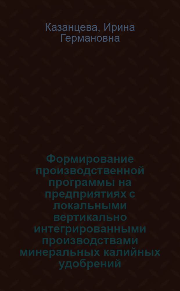Формирование производственной программы на предприятиях с локальными вертикально интегрированными производствами минеральных калийных удобрений : автореф. дис. на соиск. учен. степ. канд. экон. наук : специальность 08.00.05 <Экономика и упр. нар. хоз-вом>