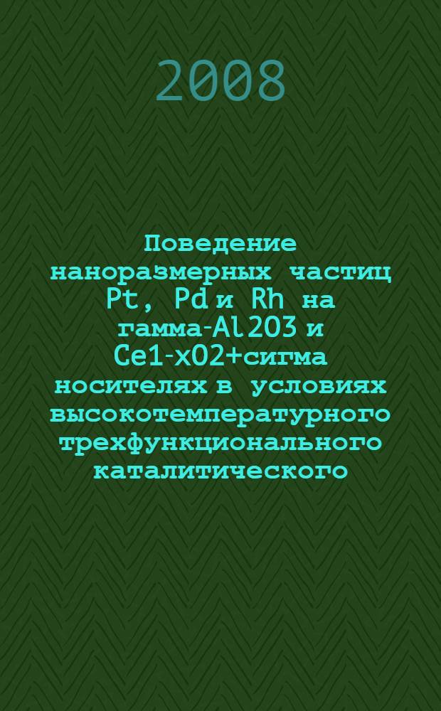 Поведение наноразмерных частиц Pt, Pd и Rh на гамма-Al2O3 и Ce1-xO2+сигма носителях в условиях высокотемпературного трехфункционального каталитического (TWC) процесса : автореф. дис. на соиск. учен. степ. канд. хим. наук : специальность 02.00.04 <Физ. химия>