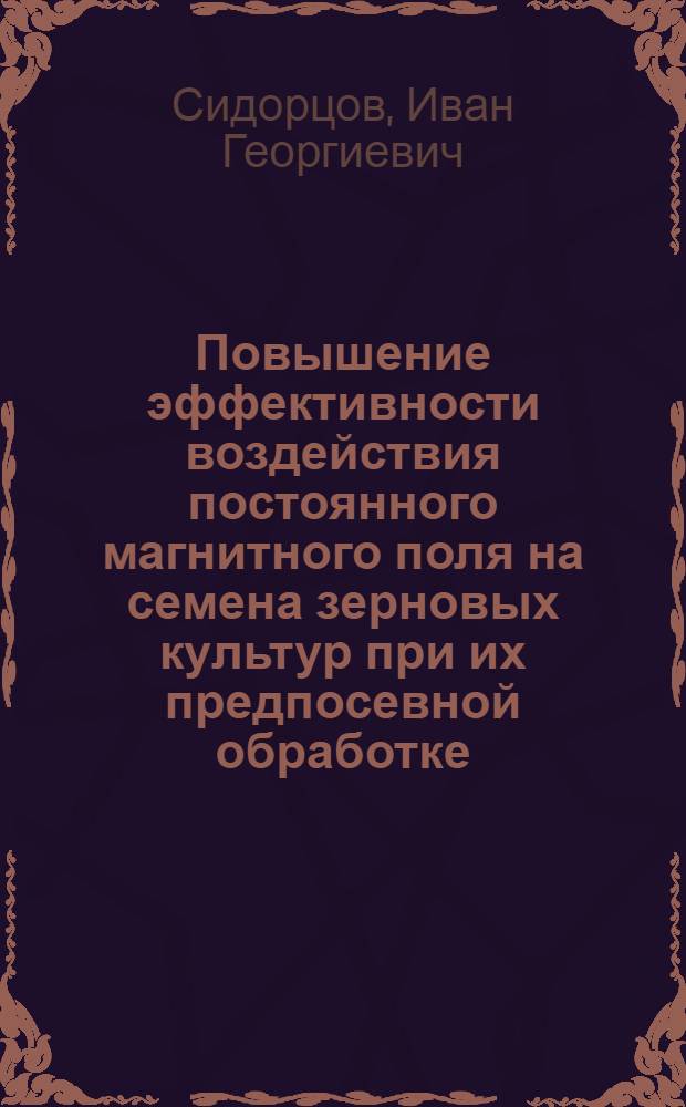 Повышение эффективности воздействия постоянного магнитного поля на семена зерновых культур при их предпосевной обработке : автореф. дис. на соиск. учен. степ. канд. техн. наук : специальность 05.20.02 <Электротехнологии и электрооборудование в сел. хоз-ве>