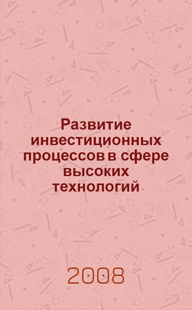 Развитие инвестиционных процессов в сфере высоких технологий : автореф. дис. на соиск. учен. степ. канд. экон. наук : специальность 08.00.05 <Экономика и упр. нар. хоз-вом>