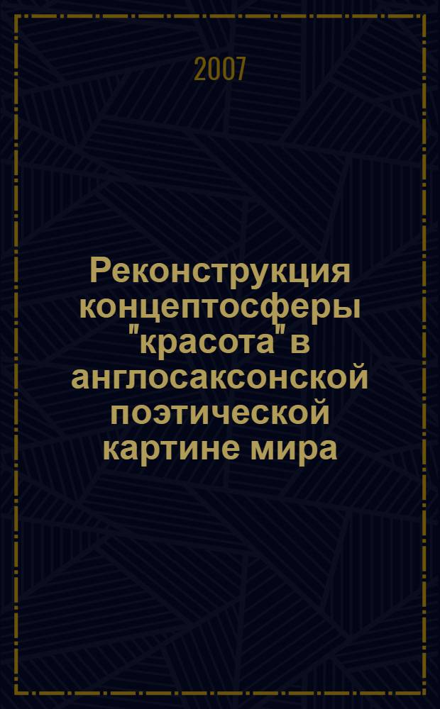 Реконструкция концептосферы "красота" в англосаксонской поэтической картине мира : автореф. дис. на соиск. учен. степ. канд. филол. наук : специальность 10.02.04 <Герм. яз.>