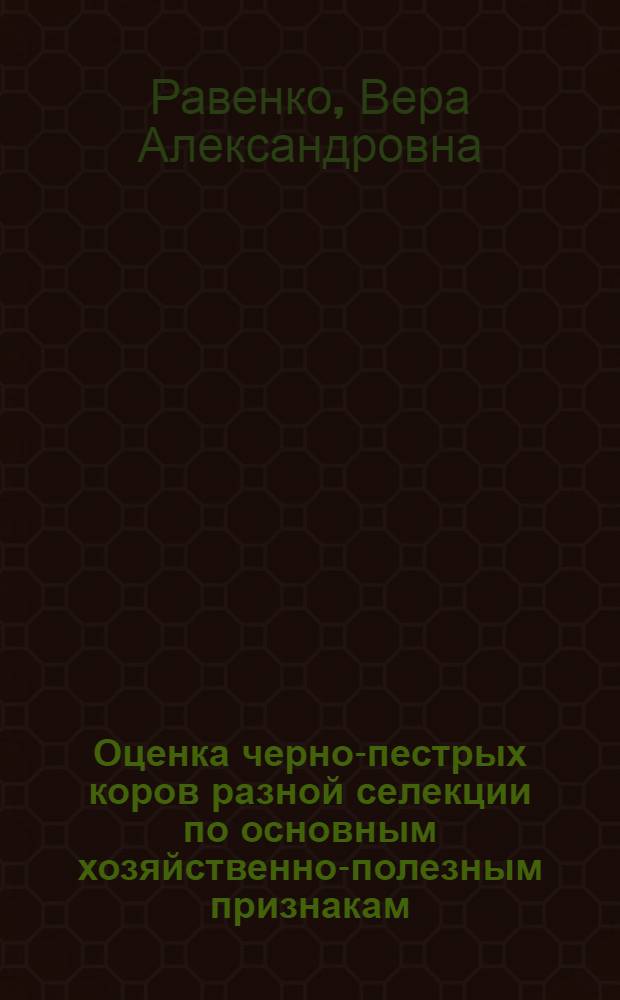 Оценка черно-пестрых коров разной селекции по основным хозяйственно-полезным признакам : автореф. дис. на соиск. учен. степ. канд. с.-х. наук : специальность 06.02.01 <Разведение, селекция, генетика и воспроизводство с.-х. животных>