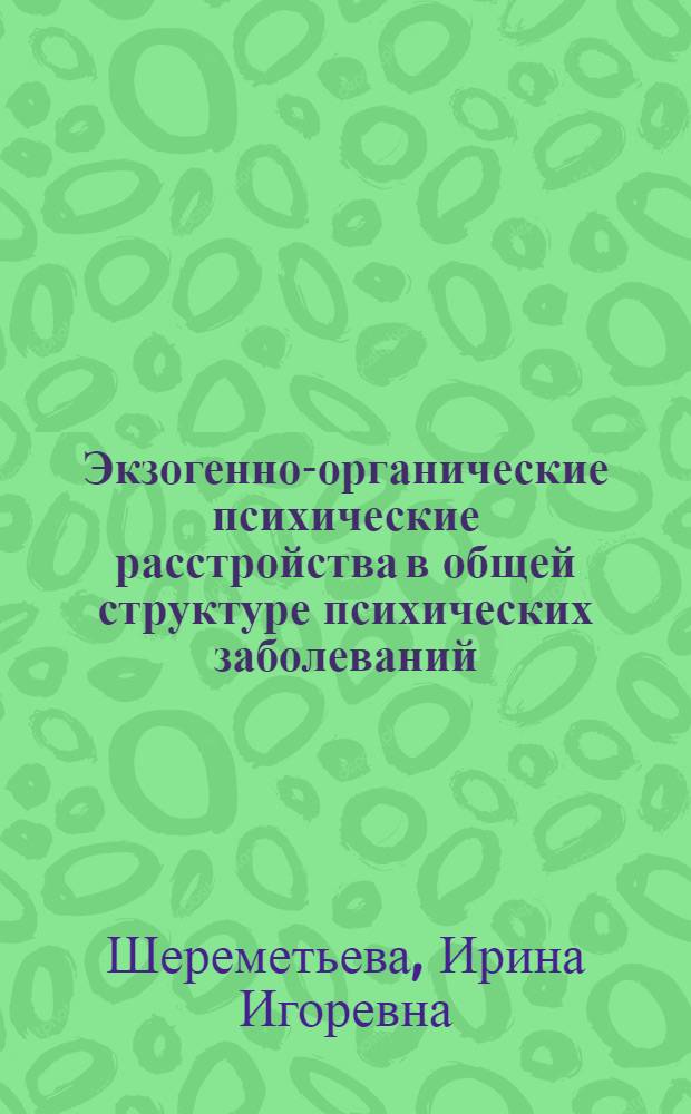 Экзогенно-органические психические расстройства в общей структуре психических заболеваний : (клинико-эпидемиологическое исследование) : автореф. дис. на соиск. учен. степ. д-ра мед. наук : специальность 14.00.18 <Психиатрия>