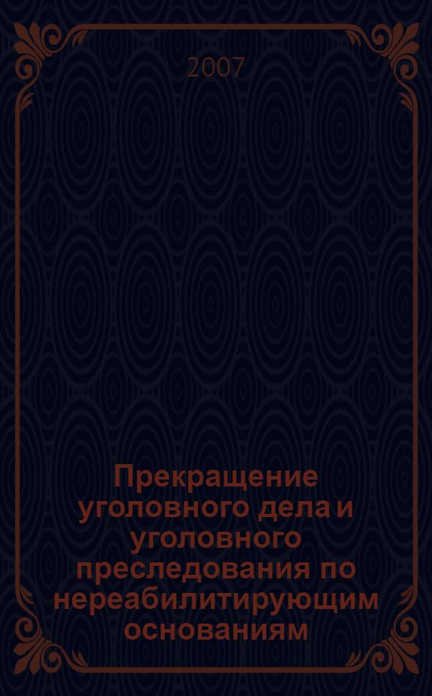 Прекращение уголовного дела и уголовного преследования по нереабилитирующим основаниям : автореф. дис. на соиск. учен. степ. канд. юрид. наук : специальность 12.00.09 <Уголов. процесс, криминалистика и судеб. экспертиза; оператив.-розыскная деятельность>