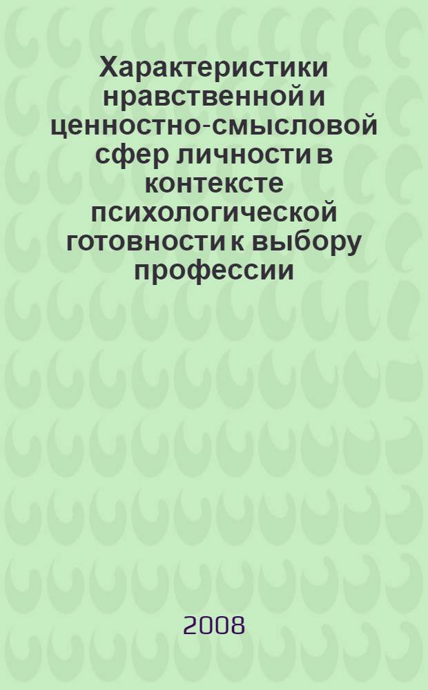 Характеристики нравственной и ценностно-смысловой сфер личности в контексте психологической готовности к выбору профессии : автореф. дис. на соиск. учен. степ. канд. психол. наук : специальность 19.00.01 <Общ. психология, психология личности, история психологии>