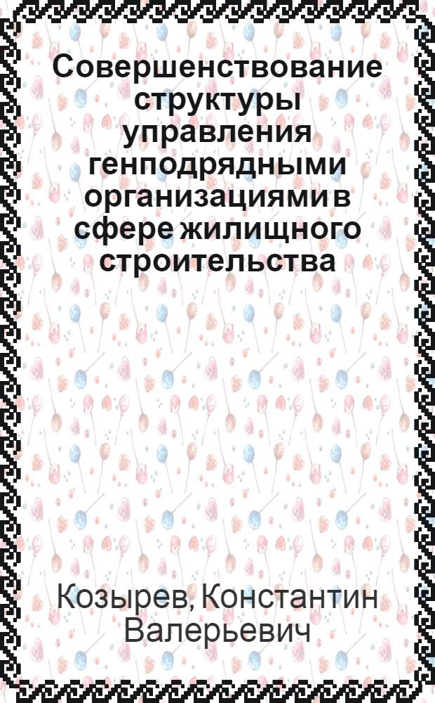 Совершенствование структуры управления генподрядными организациями в сфере жилищного строительства : автореф. дис. на соиск. учен. степ. канд. экон. наук : специальность 08.00.05 <Экономика и упр. нар. хоз-вом>