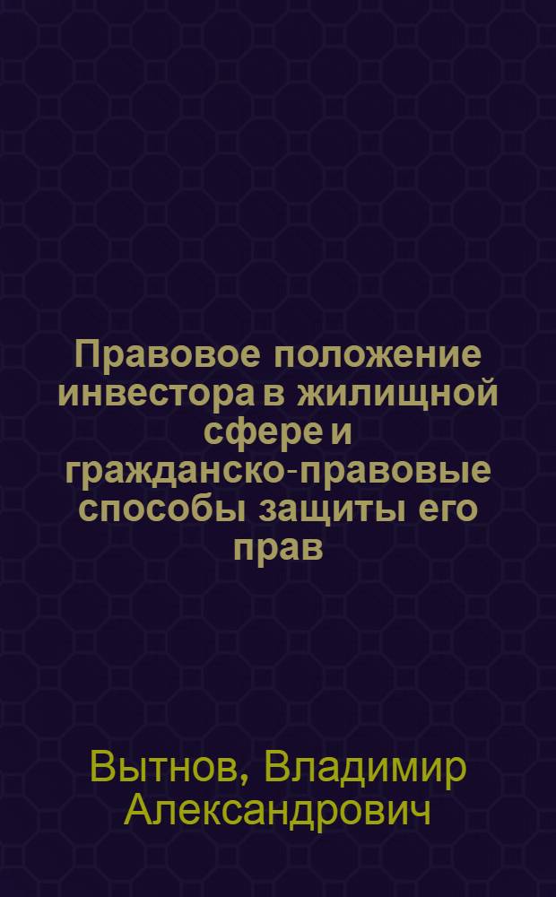 Правовое положение инвестора в жилищной сфере и гражданско-правовые способы защиты его прав : автореф. дис. на соиск. учен. степ. канд. юрид. наук : специальность 12.00.03 <Гражд. право; предпринимат. право; семейн. право; междунар. част. право>