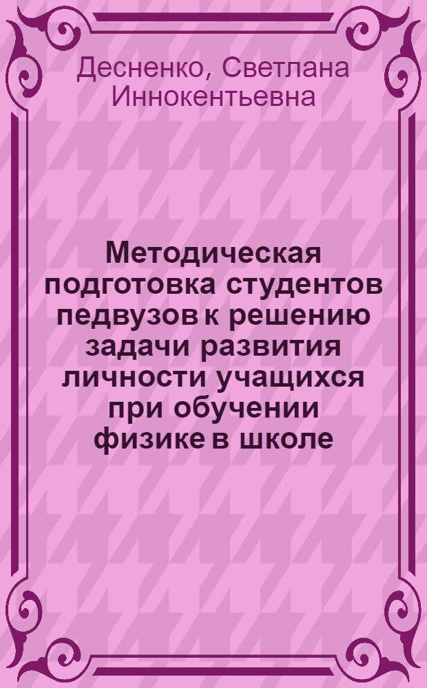 Методическая подготовка студентов педвузов к решению задачи развития личности учащихся при обучении физике в школе : автореф. дис. на соиск. учен. степ. д-ра пед. наук : специальность 13.00.02 <Теория и методика обучения и воспитания> : специальность 13.00.08 <Теория и методика проф. образования>