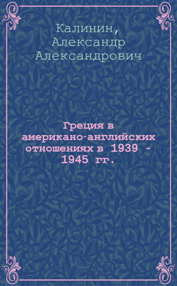 Греция в американо-английских отношениях в 1939 - 1945 гг. : автореф. дис. на соиск. учен. степ. канд. ист. наук : специальность 07.00.03 <Всеобщ. история>