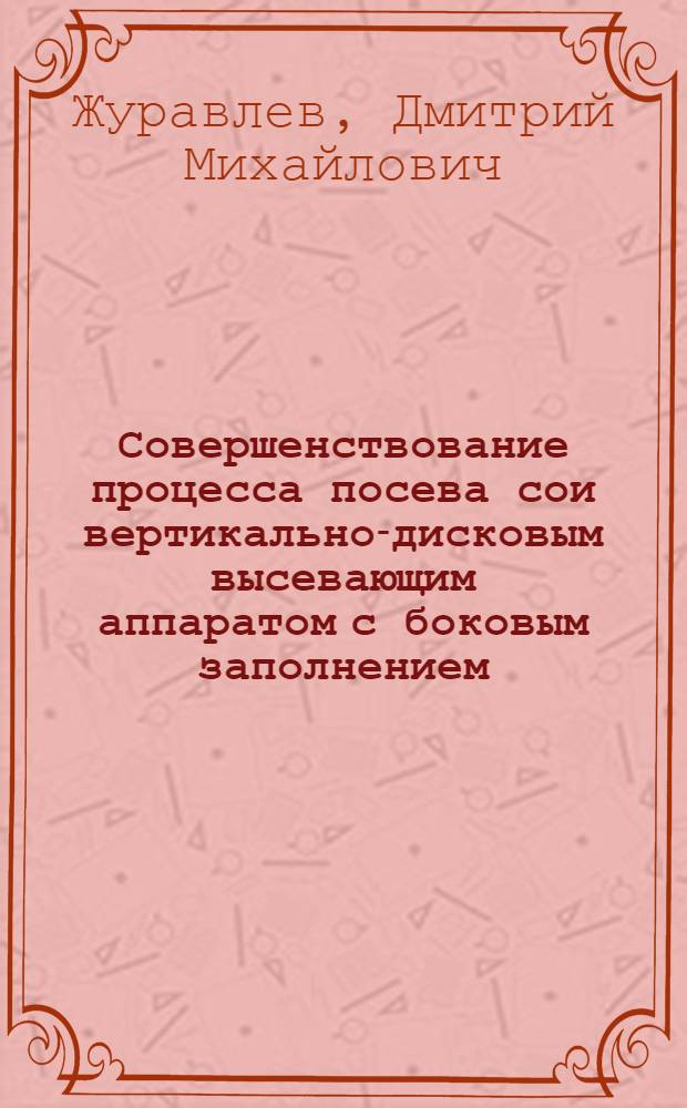 Совершенствование процесса посева сои вертикально-дисковым высевающим аппаратом с боковым заполнением : автореф. дис. на соиск. учен. степ. канд. техн. наук : специальность 05.20.01 <Технологии и средства механизации сел. хоз-ва>
