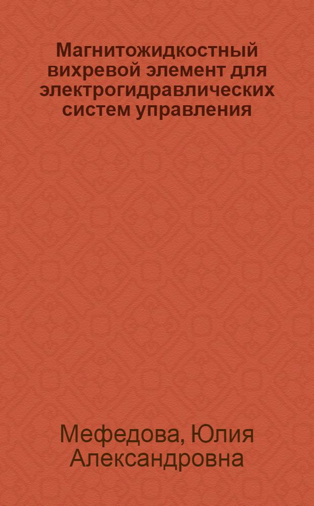 Магнитожидкостный вихревой элемент для электрогидравлических систем управления : автореф. дис. на соиск. учен. степ. канд. техн. наук : специальность 05.13.05 <Элементы и устройства вычисл. техники и систем упр.>