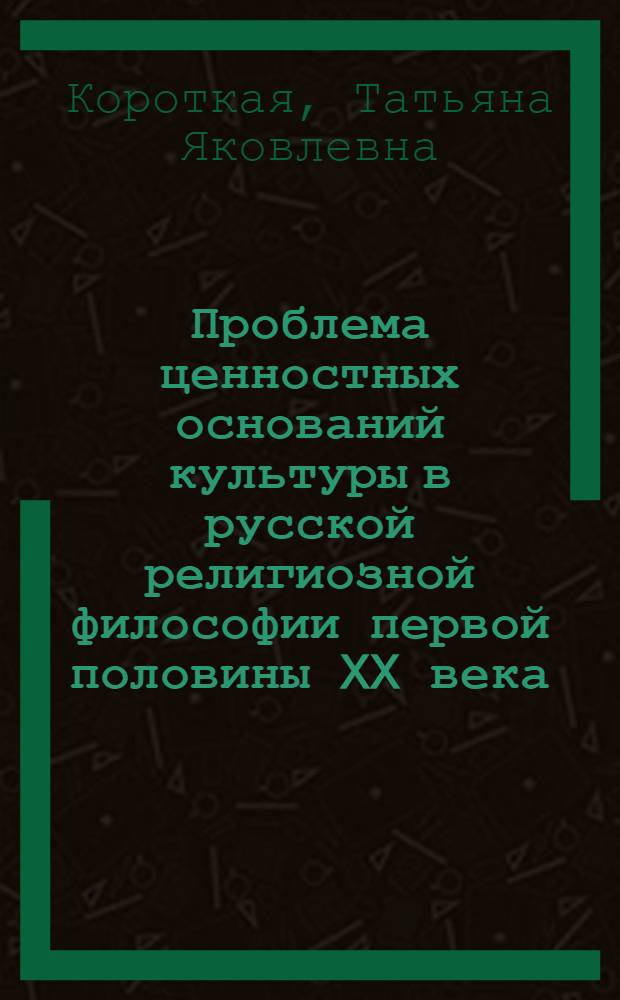Проблема ценностных оснований культуры в русской религиозной философии первой половины XX века : автореф. дис. на соиск. учен. степ. канд. филос. наук : специальность 09.00.03 <История философии>
