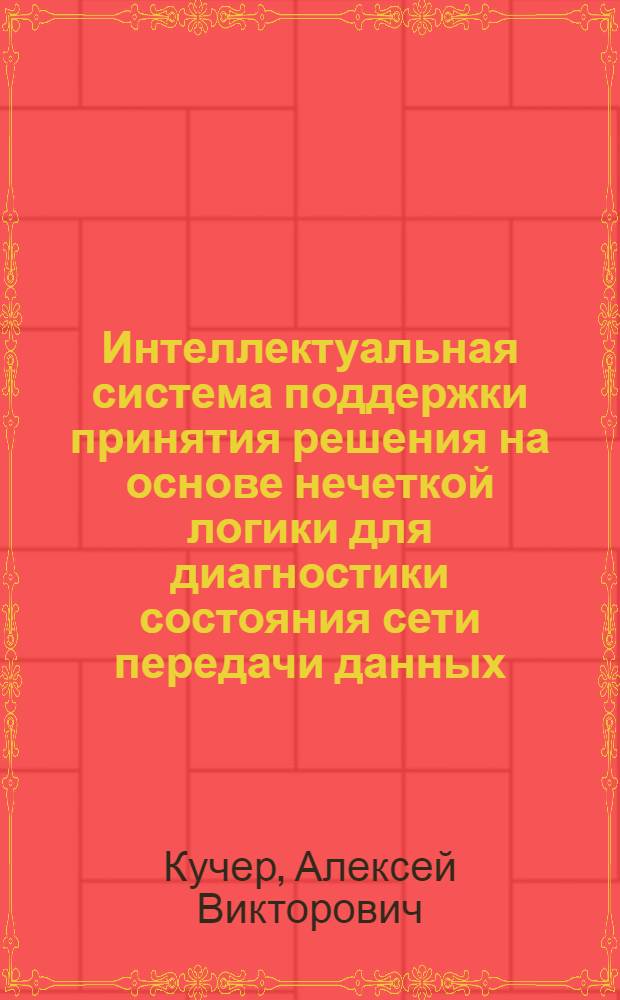 Интеллектуальная система поддержки принятия решения на основе нечеткой логики для диагностики состояния сети передачи данных : автореф. дис. на соиск. учен. степ. канд. техн. наук : специальность 05.13.01 <Систем. анализ, упр. и обраб. информ.>
