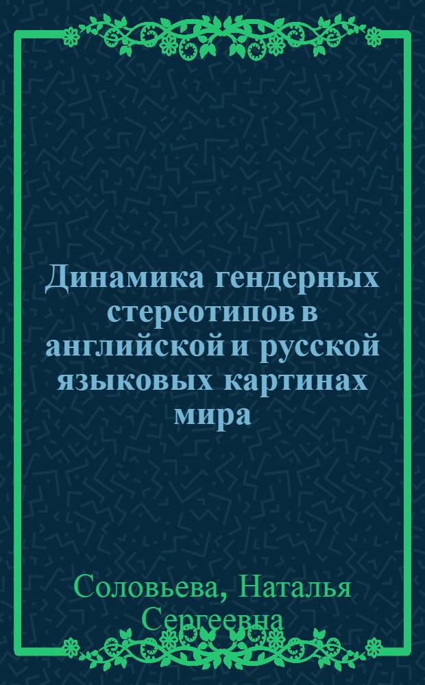 Динамика гендерных стереотипов в английской и русской языковых картинах мира : (на материале фразеологии) : автореф. дис. на соиск. учен. степ. канд. филол. наук : специальность 10.02.20 <Сравнит.-ист., типол. и сопоставит. языкознание>