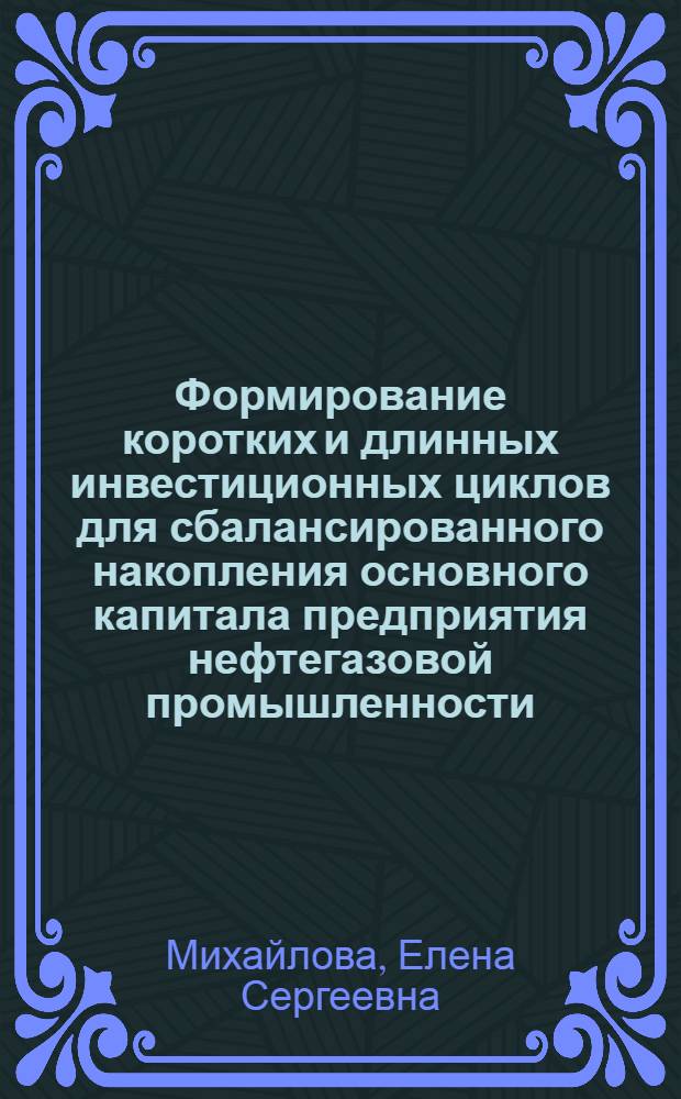 Формирование коротких и длинных инвестиционных циклов для сбалансированного накопления основного капитала предприятия нефтегазовой промышленности : автореф. дис. на соиск. учен. степ. канд. экон. наук : специальность 08.00.05 <Экономика и упр. нар. хоз-вом>
