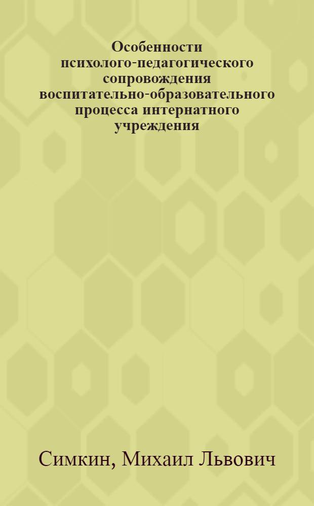 Особенности психолого-педагогического сопровождения воспитательно-образовательного процесса интернатного учреждения : автореф. дис. на соиск. учен. степ. канд. пед. наук : специальность 13.00.01 <Общ. педагогика, история педагогики и образования>