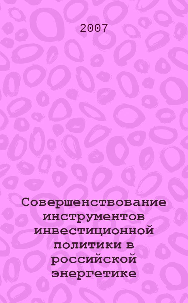 Совершенствование инструментов инвестиционной политики в российской энергетике : автореф. дис. на соиск. учен. степ. канд. экон. наук : специальность 08.00.05 <Экономика и упр. нар. хоз-вом>
