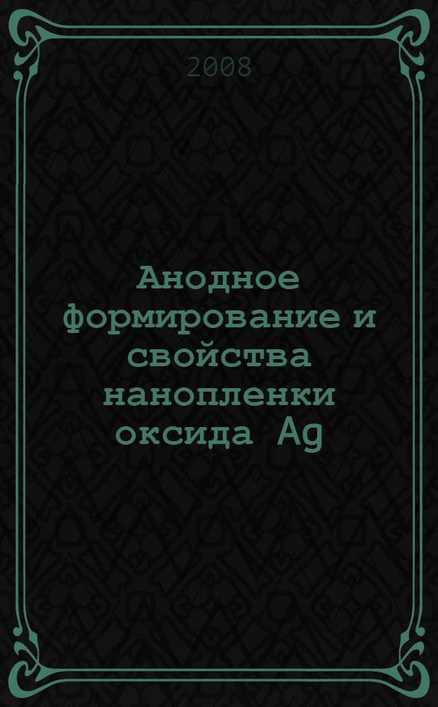Анодное формирование и свойства нанопленки оксида Ag(I) на поли-, монокристаллах серебра и Ag, Au-сплавах : автореф. дис. на соиск. учен. степ. канд. хим. наук : специальность 02.00.05 <Электрохимия>