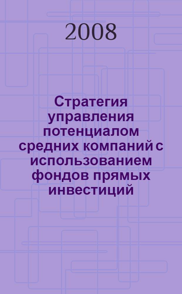 Стратегия управления потенциалом средних компаний с использованием фондов прямых инвестиций : автореф. дис. на соиск. учен. степ. канд. экон. наук : специальность 08.00.05 <Экономика и упр. нар. хоз-вом>